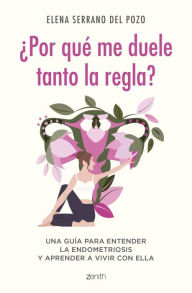 Title: ¿Por qué me duele tanto la regla?: Una guía para entender la endometriosis y aprender a vivir con ella, Author: Elena Serrano