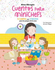 Title: Cuentos para minichefs: 5 cuentos con 5 recetas para los peques de la casa, Author: Alma Obregón