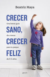 Title: Crecer sano, crecer feliz: Una breve guía de crianza para tu peque de 0-3 años, Author: Beatriz Maya