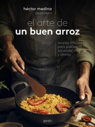Title: El arte de un buen arroz: Recetas infalibles para paellas, socarrats, melosos y demás, Author: Héctor Medina @elchefkent
