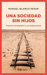 Title: Una sociedad sin hijos: El declive demográfico y sus implicaciones, Author: Manuel Blanco Desar