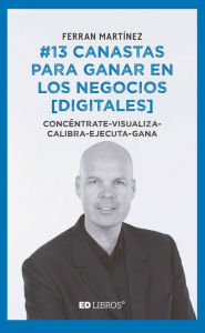 Title: #13 canastas para ganar en los negocios [digitales]: Concéntrate-visualiza-calibra-ejecuta-gana, Author: Ferran Martínez