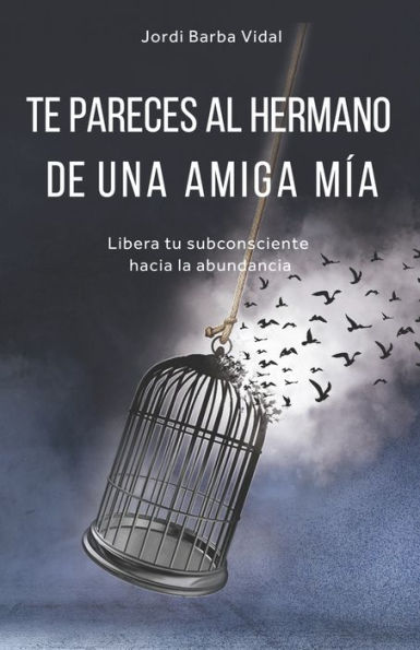 TE PARECES AL HERMANO DE UNA AMIGA MÍA: Libera tu subconsciente hacia la abundancia