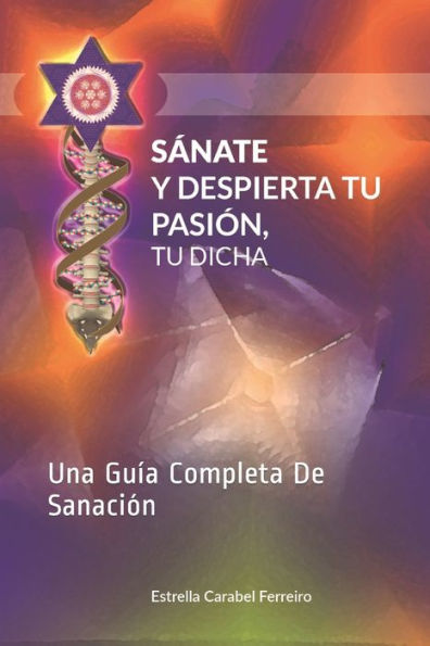 Sánate y Despierta Tu Pasión, Tu Dicha: Una Guía Completa De Sanación