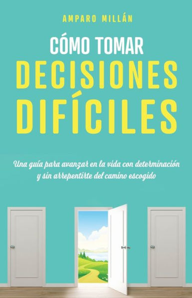 Cómo tomar decisiones difíciles: Una guía para avanzar en la vida con determinación y sin arrepentirte del camino escogido
