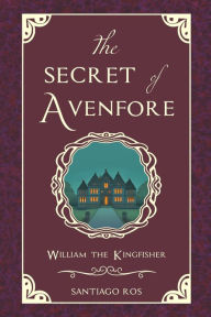 Title: The Secret of Avenfore: William the Kingfisher, Author: Santiago Ros