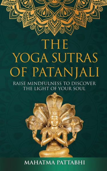 The Yoga Sutras of Patanjali: Raise Mindfulness To Discover The Light Of Your Soul
