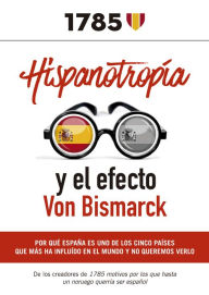 Title: Hispanotropía y el efecto Von Bismarck: Por qué España es uno de los cinco países que más ha influido en el mundo y no queremos verlo, Author: José María Moya