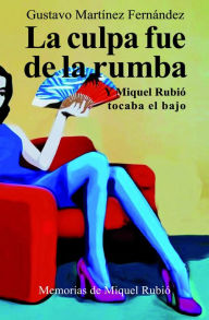 Title: La culpa fue de la rumba: Y Miquel Rubió tocaba el bajo, Author: Gustavo Martínez Fernández