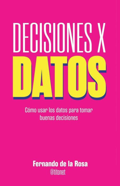 Decisiones x datos: Cómo usar los datos para tomar buenas decisiones