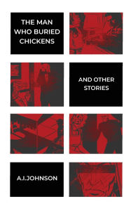 Title: The Man Who Buried Chickens: and other stories, Author: A.I. Johnson