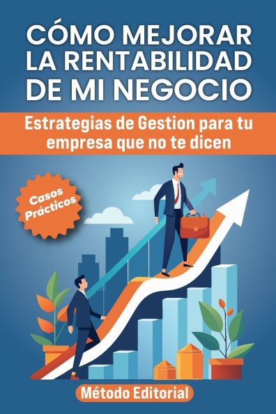 Como Mejorar La Rentabilidad de Mi Negocio: Estrategias De Gestiï¿½n Para Tu Empresa Que No Te Dicen. Casos y Ejemplos Practicos.