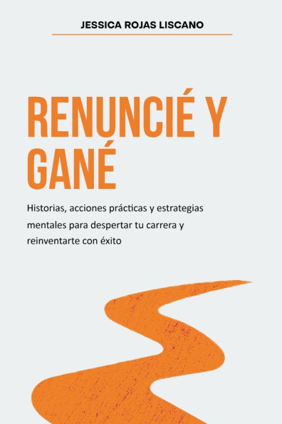 Renunciï¿½ Y Ganï¿½: Historias, estrategias mentales y acciones prï¿½cticas para despertar tu carrera y reinventarte con ï¿½xito.