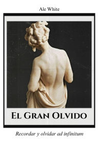 Title: El Gran Olvido. Recordar y olvidar ad infinitum, Author: Ale White