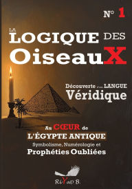 Title: La Logique des Oiseaux, une Langue Vï¿½ridique - Nï¿½ 1: Au coeur de l'ï¿½gypte Antique Symbolisme Numï¿½rologie et Prophï¿½ties Oubliï¿½es, Author: Riyad B