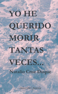 Title: Yo he querido morir tantas veces..., Author: Natalio Cruz Duque