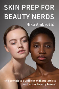 Title: Skin Prep for Beauty Nerds: the complete guide for makeup artists and other beauty enthusiasts, Author: Nika Ambrozic