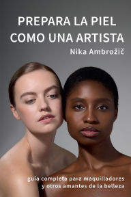 Title: Prepara la piel como una artista: guía completa para maquilladores y otros amantes de la belleza, Author: Nika Ambrozic