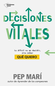 Title: Decisiones vitales: Lo difícil no es decidir, sino saber qué quiero, Author: Pep Marí