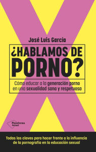 Title: ¿Hablamos de porno?: Cómo educar a la generación porno en una sexualidad sana y respetuosa, Author: José Luis García