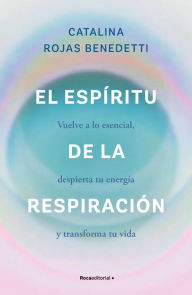 Title: El espíritu de la respiración: Vuelve a lo esencial, despierta tu energía y transforma tu vida, Author: Catalina Rojas Benedetti