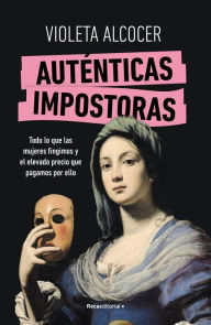Title: Auténticas impostoras: Todo lo que las mujeres fingimos y el elevado precio que pagamos por ello, Author: Violeta Alcocer