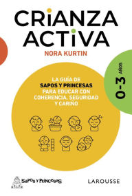 Title: Crianza activa. 0-3 años: La guía de Sapos y Princesas para educar con coherencia, seguridad y cariño, Author: Nora Kurtin