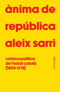 Title: Ànima de república: Crònica política de l'Estat català (1409-1714), Author: Aleix Sarri
