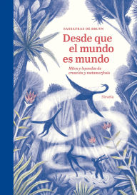 Title: Desde que el mundo es mundo: Mitos y leyendas de creación y metamorfosis, Author: Sassafras De Bruyn