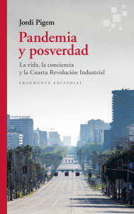 Title: Pandemia y posverdad: La vida, la conciencia y la Cuarta Revolución Industrial, Author: Jordi Pigem
