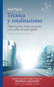 Title: Técnica y totalitarismo: Digitalización, deshumanización y los anillos del poder global, Author: Jordi Pigem