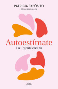 Title: Autoestímate. Lo urgente eres tú / Love Yourself: You Are What's Important, Author: Patricia Expósito