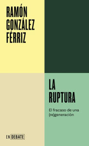 Title: La ruptura: El fracaso de una generación, Author: Ramón González Férriz
