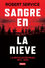 Mobi download free ebooks Sangre en la nieve: La Revolución rusa 1914 - 1924 by Robert Service, Efrén del Valle Peñamil