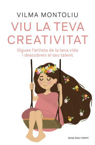 Title: Viu la teva creativitat: Sigues l'artista de la teva vida i descobreix el teu talent, Author: Vilma Montoliu