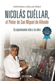 Title: Nicolás Cuéllar, el Pintor de San Miguel de Allende, Author: Hortensia Cuéllar Pérez