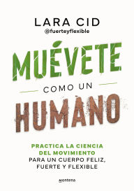 Title: Muévete como un humano. Practica la ciencia del movimiento para un cuerpo feliz, fuerte y flexible / Move Like a Human, Author: Lara Cid