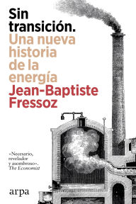 Title: Sin transición. Una nueva historia de la energía, Author: Jean-Baptiste Fressoz