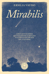 Title: Mirabilis. Cinco intuiciones que han revolucionado nuestra concepción del universo / Mirabilis. The Story of Astrophysics in Five Revolutions, Author: Ersilia Vaudo