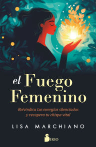 Title: El fuego femenino: Reivindica tus energías silenciadas y recupera tu chispa vital, Author: Lisa Marchiano