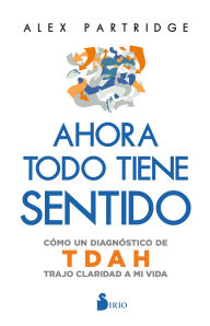 Title: Ahora todo tiene sentido: Cómo un diagnóstico de TDAH trajo claridad a mi vida, Author: Alex Partridge
