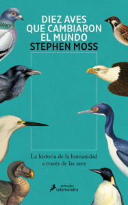 Title: Diez aves que cambiaron el mundo: La historia de la humanidad a través de las aves, Author: Stephen Moss