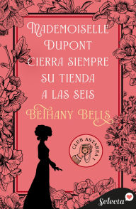 Title: Mademoiselle Dupont cierra siempre su tienda a las seis (Club Astarea 1), Author: Bethany Bells