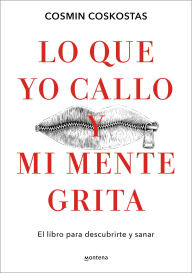 Title: Lo que yo callo y mi mente grita. El libro para descubrirte y sanar / What I Keep Quiet but My Mind Screams Out Loud, Author: Cosmin Coskostas