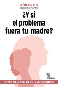 Title: ¿Y si el problema fuera tu madre?: Método para liberarse de la huella materna, Author: Clémence Biel