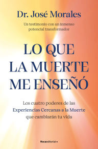 Title: Lo que la muerte me enseñó. Los cuatro poderes de las ECM que sanarán tu vida: Un testimonio con un inmenso poder transformador, Author: Dr. José Morales del Río