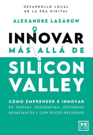 Title: Innovar más allá de Silicon Valley, Author: Alexandre Lazarow