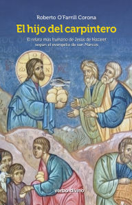 Title: El hijo del carpintero: El relato más humano de Jesús de Nazaret según el evangelio de san Marcos, Author: Roberto O'Farrill Corona