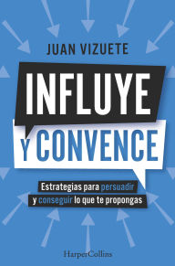 Title: Influye y convence: Estrategias para persuadir y conseguir lo que te propongas, Author: Juan Vizuete