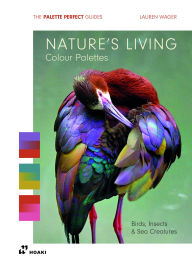 Title: Nature's Living Colour Palettes: Birds, Insects and Sea Creaturesds, Author: Lauren Wager